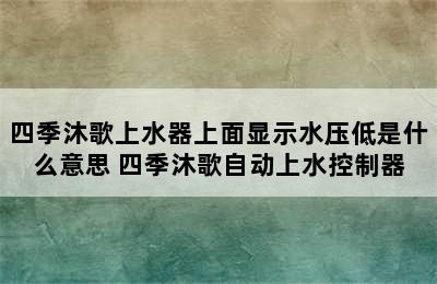 四季沐歌上水器上面显示水压低是什么意思 四季沐歌自动上水控制器